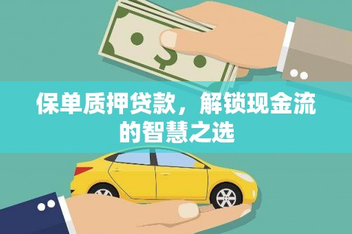 奉节保单质押贷款，解锁现金流的智慧之选