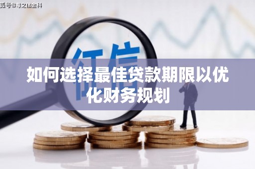 奉节如何选择最佳贷款期限以优化财务规划